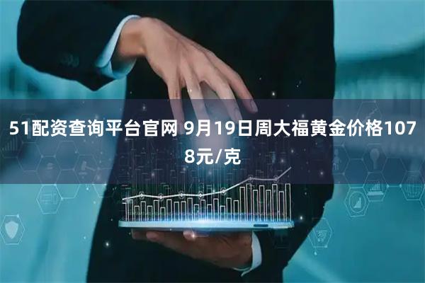 51配资查询平台官网 9月19日周大福黄金价格1078元/克