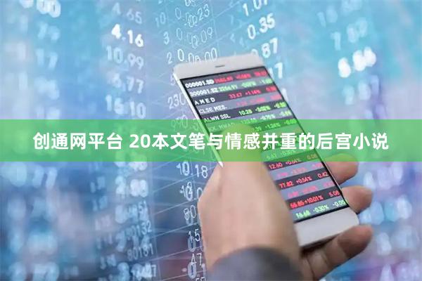 创通网平台 20本文笔与情感并重的后宫小说