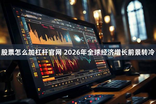 股票怎么加杠杆官网 2026年全球经济增长前景转冷