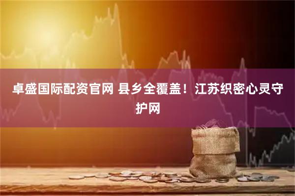 卓盛国际配资官网 县乡全覆盖！江苏织密心灵守护网