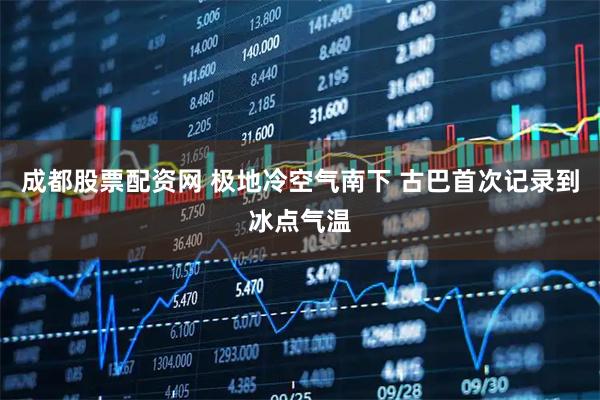 成都股票配资网 极地冷空气南下 古巴首次记录到冰点气温