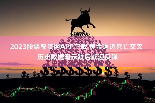 2023股票配资网APP下载 黄金逼近死亡交叉 历史数据暗示跌后或迎反弹