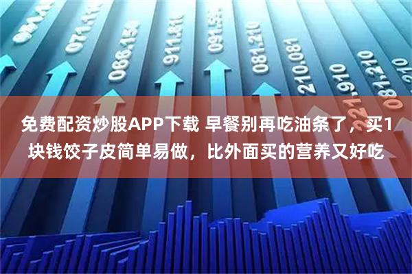 免费配资炒股APP下载 早餐别再吃油条了，买1块钱饺子皮简单易做，比外面买的营养又好吃